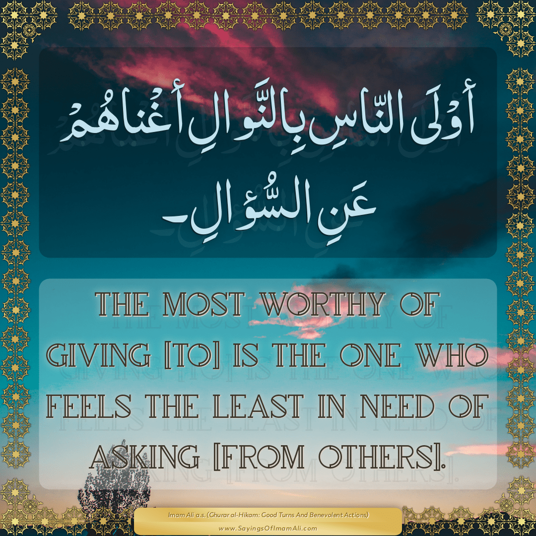 The most worthy of giving [to] is the one who feels the least in need of...